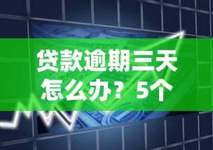 贷款逾期三天怎么办？5个实用解决方法助你化解危机