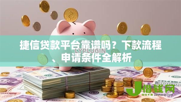 捷信贷款平台靠谱吗?下款流程、申请条件全解析 捷信贷款平台靠谱吗?下款流程、申请条件全解析