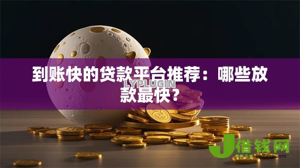 到账快的贷款平台推荐:哪些放款最快? 到账快的贷款平台推荐:哪些放款最快?