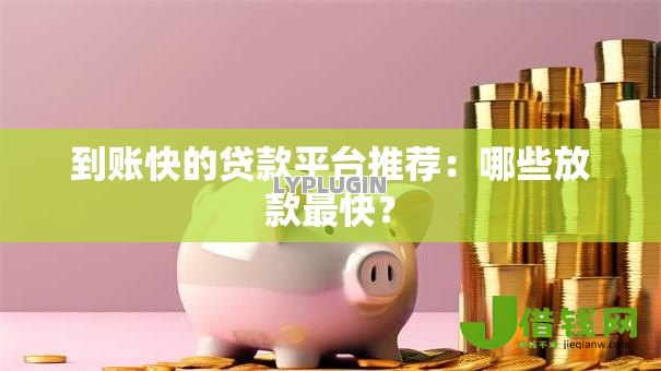 到账快的贷款平台推荐:哪些放款最快? 到账快的贷款平台推荐:哪些放款最快?