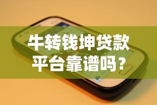牛转钱坤贷款平台靠谱吗？真实用户经验分享与详细评测