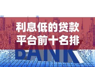 利息低的贷款平台前十名排行榜｜正规低息贷款推荐