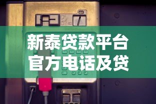新泰贷款平台官方电话及贷款服务全解析
