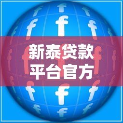新泰贷款平台官方电话及贷款服务全解析