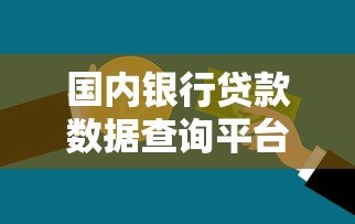 国内银行贷款数据查询平台使用指南与注意事项 国内银行贷款数据查询平台使用指南与注意事项