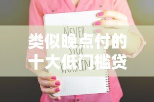 类似晚点付的十大低门槛贷款平台推荐:快速到账 灵活借款 类似晚点付的十大低门槛贷款平台推荐:快速到账 灵活借款