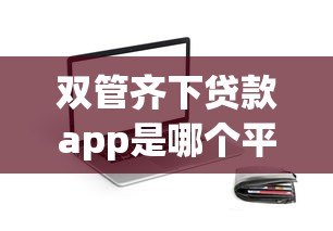 双管齐下贷款app是哪个平台？正规贷款渠道全解析