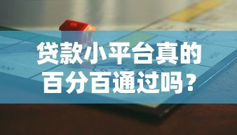 贷款小平台真的百分百通过吗?揭秘背后的真相与风险 贷款小平台真的百分百通过吗?揭秘背后的真相与风险