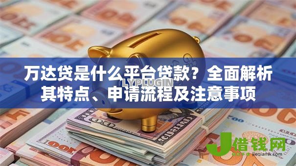 万达贷是什么平台贷款?全面解析其特点、申请流程及注意事项 万达贷是什么平台贷款?全面解析其特点、申请流程及注意事项