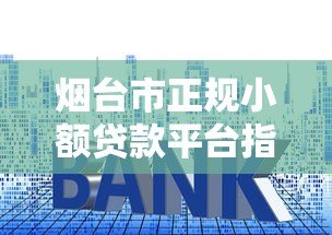 烟台市正规小额贷款平台指南：快速放款低利率详解