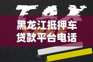 黑龙江抵押车贷款平台电话及申请全攻略 黑龙江抵押车贷款平台电话及申请全攻略
