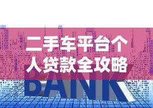 二手车平台个人贷款全攻略：流程、利率、注意事项解析
