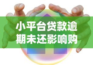 小平台贷款逾期未还影响购房吗?深度分析 小平台贷款逾期未还影响购房吗?深度分析