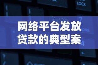 网络平台发放贷款的典型案例解析 网络平台发放贷款的典型案例解析