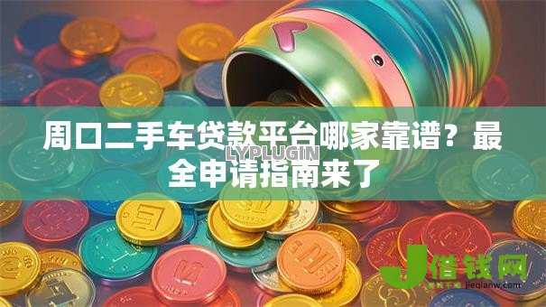 周口二手车贷款平台哪家靠谱?最全申请指南来了 周口二手车贷款平台哪家靠谱?最全申请指南来了