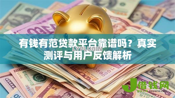 有钱有范贷款平台靠谱吗?真实测评与用户反馈解析 有钱有范贷款平台靠谱吗?真实测评与用户反馈解析