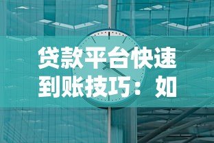 贷款平台快速到账技巧:如何高效解决资金需求 贷款平台快速到账技巧:如何高效解决资金需求