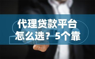 代理贷款平台怎么选?5个靠谱推荐+避坑指南 代理贷款平台怎么选?5个靠谱推荐+避坑指南