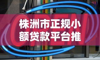 株洲市正规小额贷款平台推荐:安全、快速、低息贷款指南 株洲市正规小额贷款平台推荐:安全、快速、低息贷款指南