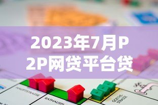 2023年7月P2P网贷平台贷款余额解析与投资趋势 2023年7月P2P网贷平台贷款余额解析与投资趋势