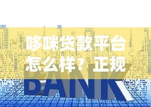 哆咪贷款平台怎么样?正规性、利率、用户评价全解析 哆咪贷款平台怎么样?正规性、利率、用户评价全解析