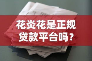 花炎花是正规贷款平台吗?真实资质与风险解析 花炎花是正规贷款平台吗?真实资质与风险解析