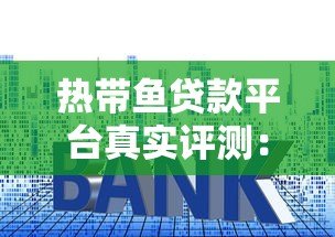 热带鱼贷款平台真实评测:贷款流程、利率、优缺点全解析 热带鱼贷款平台真实评测:贷款流程、利率、优缺点全解析