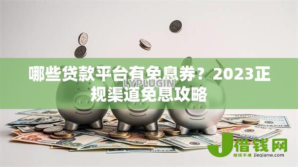 哪些贷款平台有免息券?2023正规渠道免息攻略 哪些贷款平台有免息券?2023正规渠道免息攻略