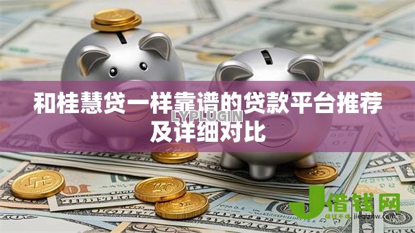 和桂慧贷一样靠谱的贷款平台推荐及详细对比 和桂慧贷一样靠谱的贷款平台推荐及详细对比