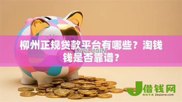 柳州正规贷款平台有哪些?淘钱钱是否靠谱? 柳州正规贷款平台有哪些?淘钱钱是否靠谱?