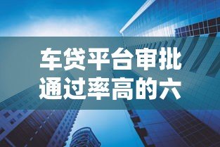 车贷平台审批通过率高的六大原因解析