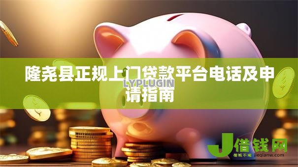 隆尧县正规上门贷款平台电话及申请指南 隆尧县正规上门贷款平台电话及申请指南