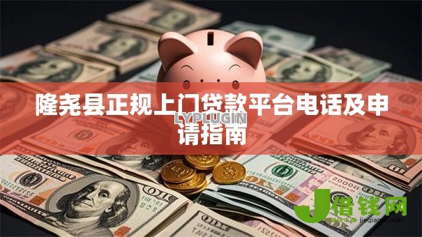 隆尧县正规上门贷款平台电话及申请指南 隆尧县正规上门贷款平台电话及申请指南