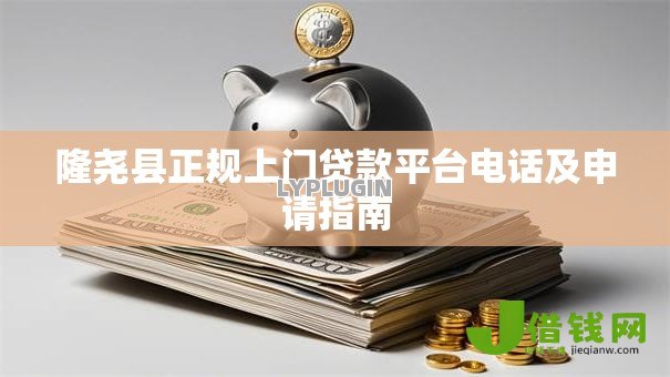 隆尧县正规上门贷款平台电话及申请指南 隆尧县正规上门贷款平台电话及申请指南
