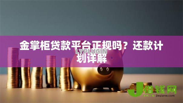 金掌柜贷款平台正规吗?还款计划详解 金掌柜贷款平台正规吗?还款计划详解