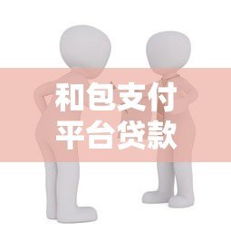 和包支付平台贷款靠谱吗?这几点你一定要知道 和包支付平台贷款靠谱吗?这几点你一定要知道