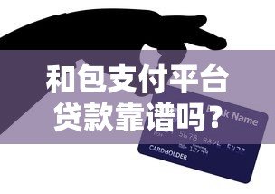 和包支付平台贷款靠谱吗?这几点你一定要知道 和包支付平台贷款靠谱吗?这几点你一定要知道