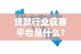 贷款行业获客平台是什么?作用解析及如何选择靠谱渠道 贷款行业获客平台是什么?作用解析及如何选择靠谱渠道
