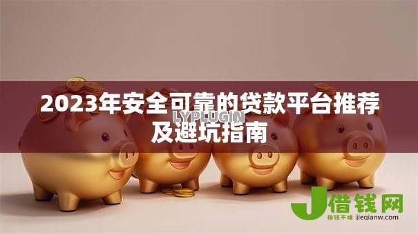 2023年安全可靠的贷款平台推荐及避坑指南 2023年安全可靠的贷款平台推荐及避坑指南