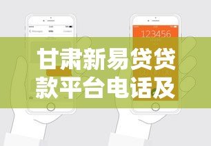 甘肃新易贷贷款平台电话及申请指南:快速获取资金解决方案 甘肃新易贷贷款平台电话及申请指南:快速获取资金解决方案