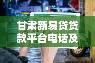 甘肃新易贷贷款平台电话及申请指南:快速获取资金解决方案 甘肃新易贷贷款平台电话及申请指南:快速获取资金解决方案