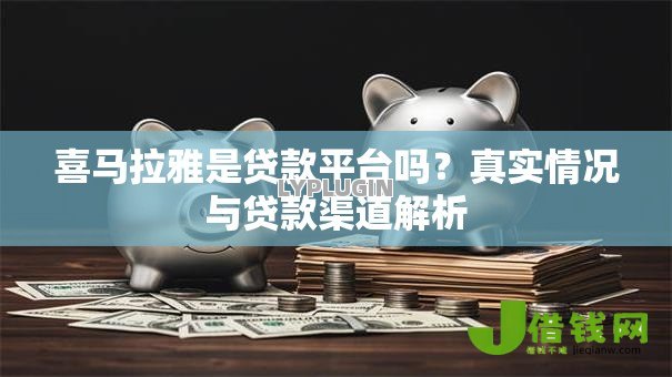 喜马拉雅是贷款平台吗?真实情况与贷款渠道解析 喜马拉雅是贷款平台吗?真实情况与贷款渠道解析