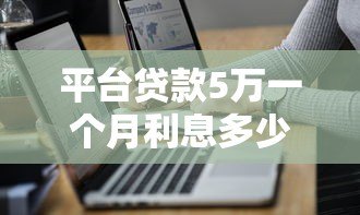 平台贷款5万一个月利息多少?详细计算与省钱攻略 平台贷款5万一个月利息多少?详细计算与省钱攻略