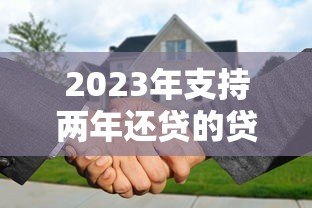 2023年支持两年还贷的贷款平台推荐:灵活低息快速审批 2023年支持两年还贷的贷款平台推荐:灵活低息快速审批