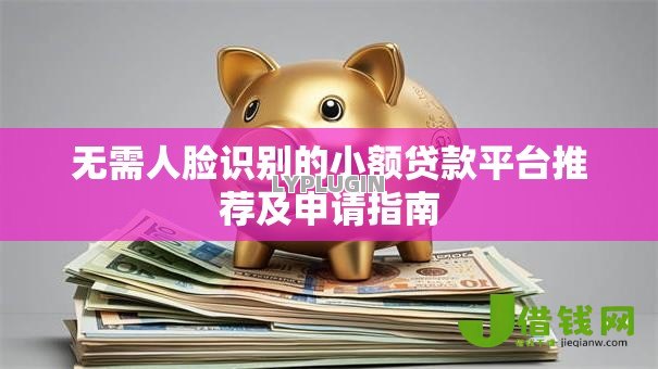 无需人脸识别的小额贷款平台推荐及申请指南