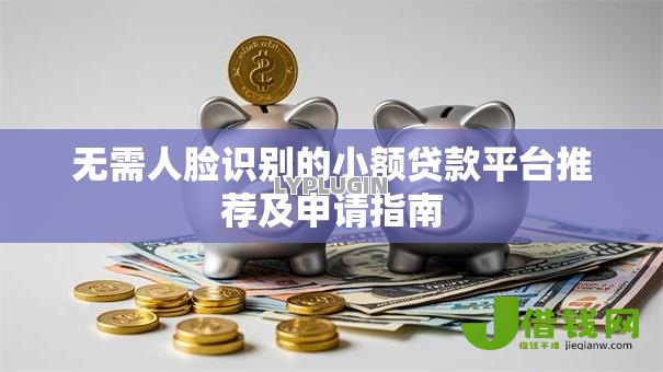 无需人脸识别的小额贷款平台推荐及申请指南
