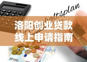 洛阳创业贷款线上申请指南:政策解读与操作流程 洛阳创业贷款线上申请指南:政策解读与操作流程