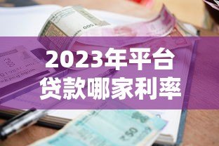 2023年平台贷款哪家利率低？最新对比分析帮你省利息