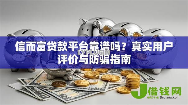 信而富贷款平台靠谱吗？真实用户评价与防骗指南
