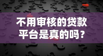 不用审核的贷款平台是真的吗?揭秘背后的风险与真相 不用审核的贷款平台是真的吗?揭秘背后的风险与真相